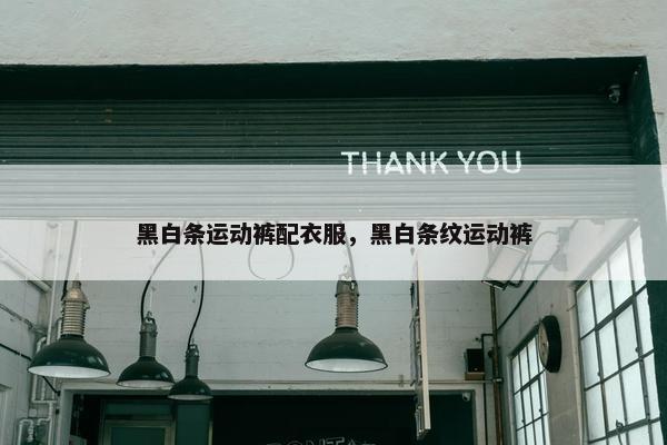 黑白条运动裤配衣服，黑白条纹运动裤