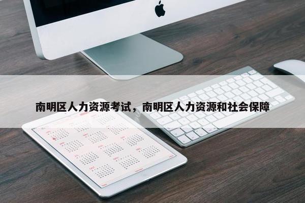 南明区人力资源考试，南明区人力资源和社会保障