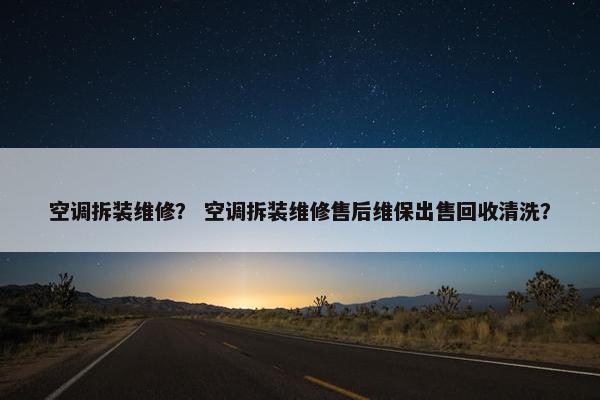 空调拆装维修? 空调拆装维修售后维保出售回收清洗? 空调拆装维修? 空调拆装维修售后维保出售回收清洗?