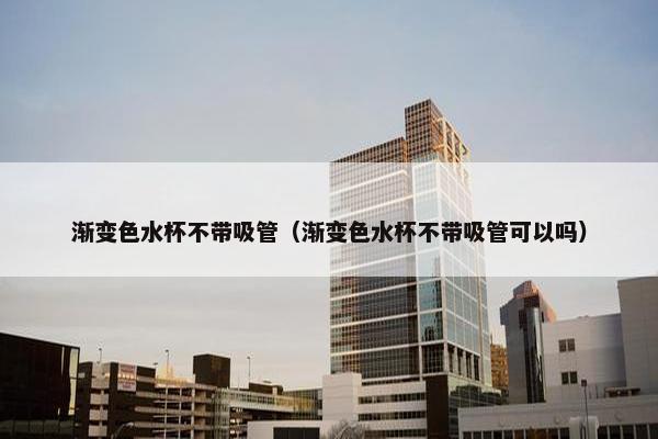 渐变色水杯不带吸管（渐变色水杯不带吸管可以吗）