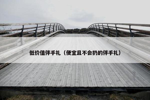 低价值伴手礼（便宜且不会扔的伴手礼）