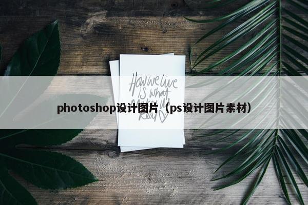 photoshop设计图片（ps设计图片素材）