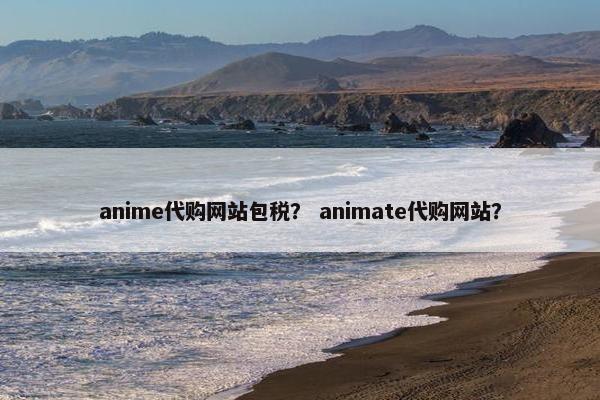 anime代购网站包税？ animate代购网站？