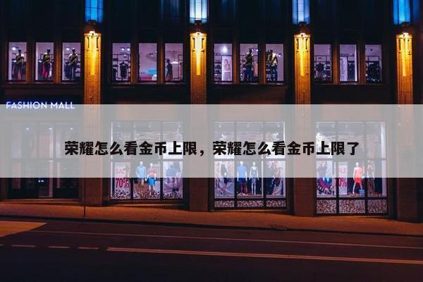 荣耀怎么看金币上限，荣耀怎么看金币上限了