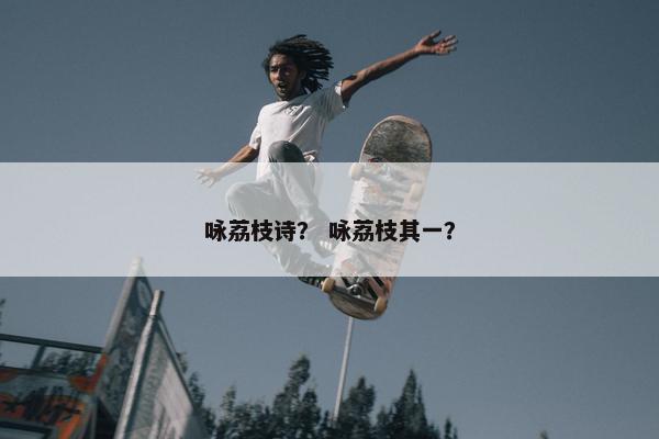 咏荔枝诗？ 咏荔枝其一？