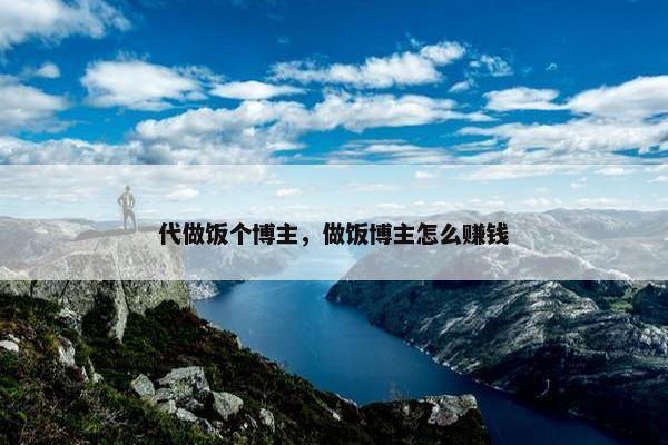 代做饭个博主，做饭博主怎么赚钱