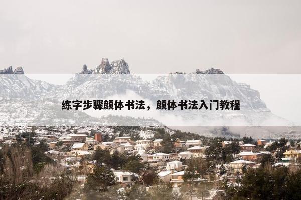 练字步骤颜体书法，颜体书法入门教程