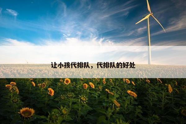让小孩代排队，代排队的好处