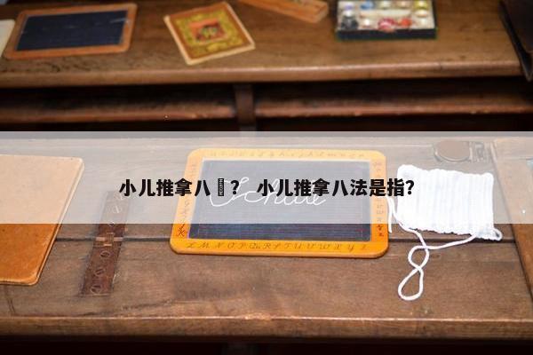 小儿推拿八髎？ 小儿推拿八法是指？