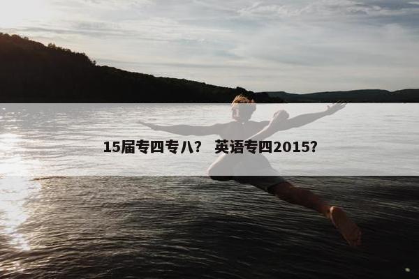 15届专四专八？ 英语专四2015？
