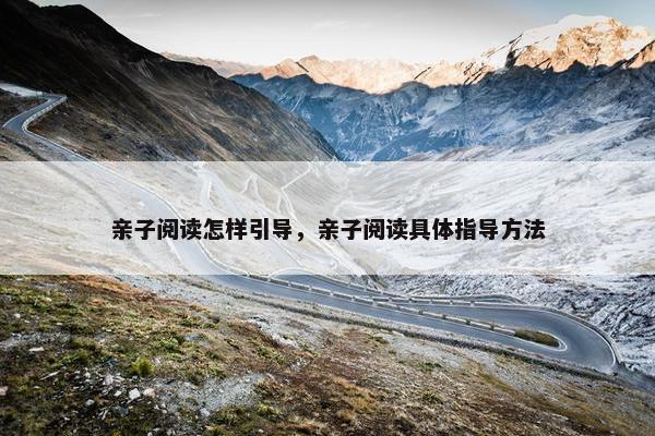 亲子阅读怎样引导，亲子阅读具体指导方法