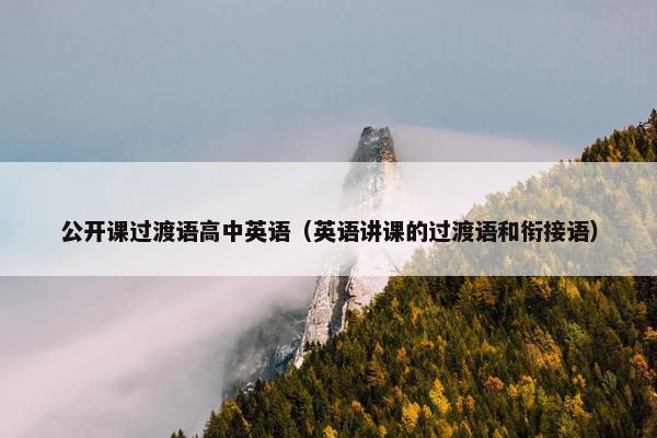 公开课过渡语高中英语（英语讲课的过渡语和衔接语）
