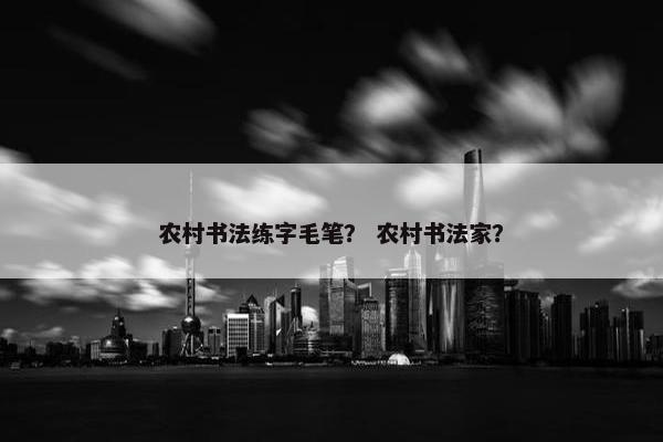 农村书法练字毛笔？ 农村书法家？