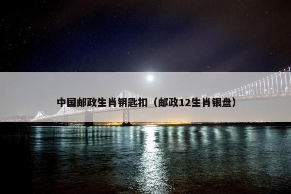 中国邮政生肖钥匙扣（邮政12生肖银盘）