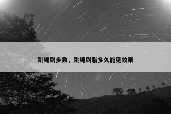 跳绳刷步数，跳绳刷脂多久能见效果