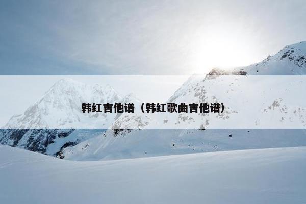 韩红吉他谱（韩红歌曲吉他谱）