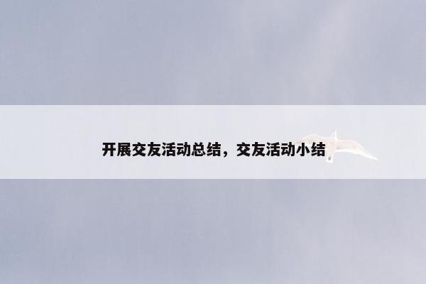 开展交友活动总结，交友活动小结