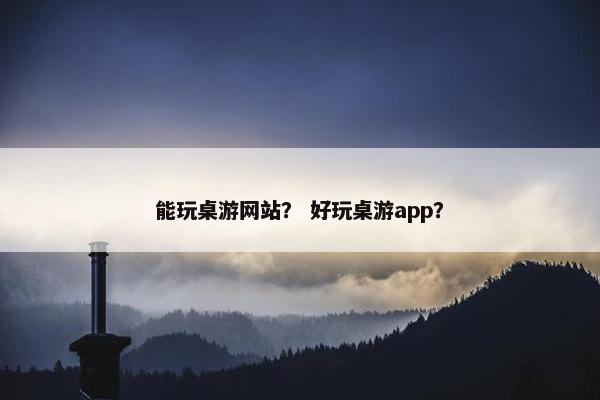 能玩桌游网站？ 好玩桌游app？