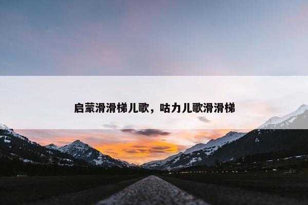 启蒙滑滑梯儿歌，咕力儿歌滑滑梯