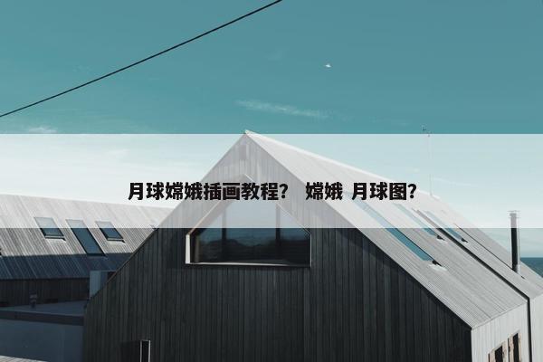 月球嫦娥插画教程？ 嫦娥 月球图？