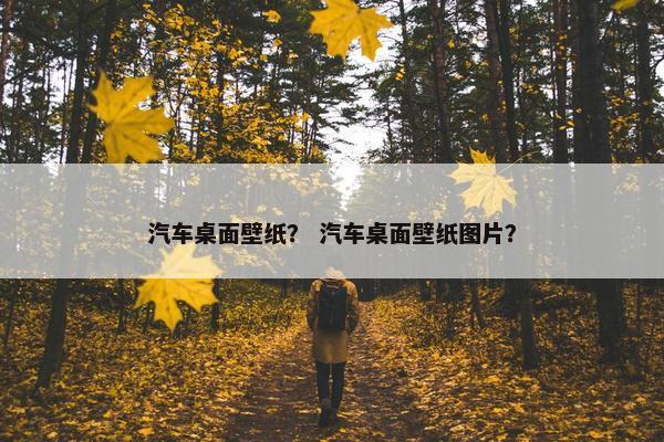 汽车桌面壁纸？ 汽车桌面壁纸图片？