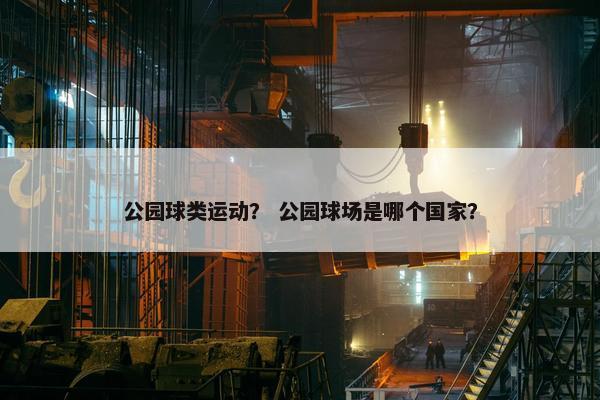 公园球类运动？ 公园球场是哪个国家？