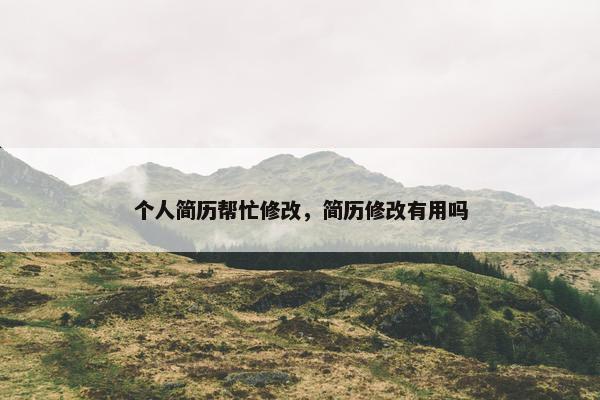 个人简历帮忙修改，简历修改有用吗