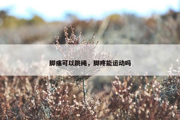 脚痛可以跳绳，脚疼能运动吗