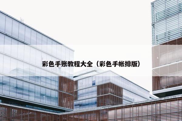 彩色手账教程大全（彩色手帐排版）