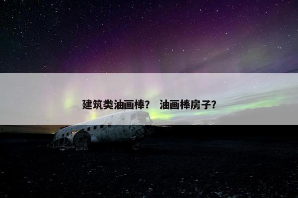 建筑类油画棒？ 油画棒房子？