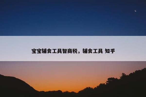 宝宝辅食工具智商税，辅食工具 知乎