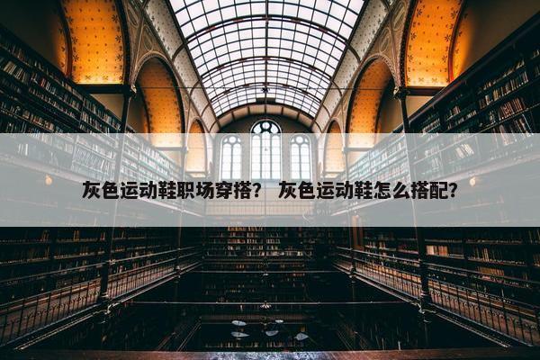 灰色运动鞋职场穿搭？ 灰色运动鞋怎么搭配？