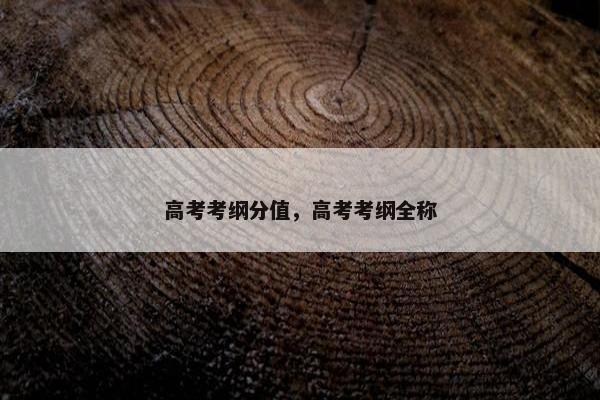 高考考纲分值，高考考纲全称