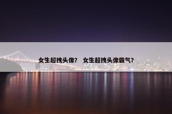 女生超拽头像？ 女生超拽头像霸气？