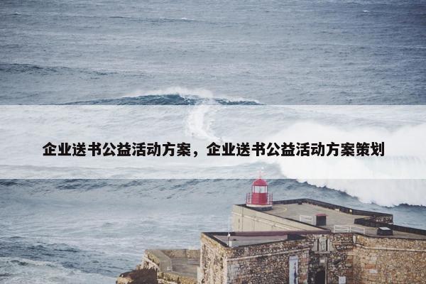 企业送书公益活动方案，企业送书公益活动方案策划