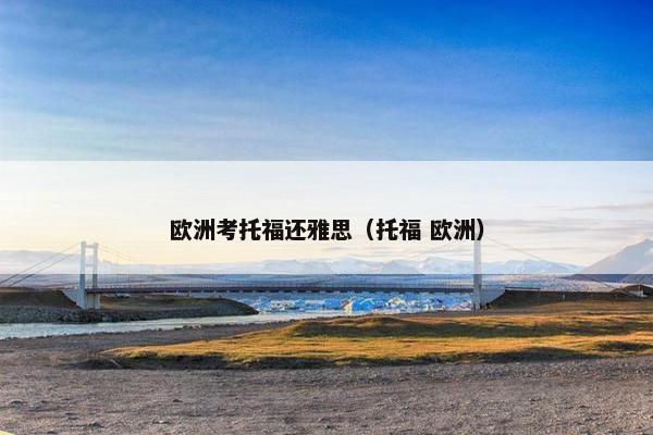 欧洲考托福还雅思（托福 欧洲）