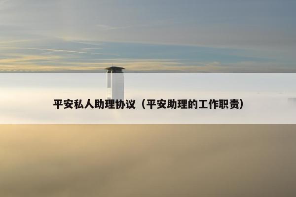 平安私人助理协议（平安助理的工作职责）