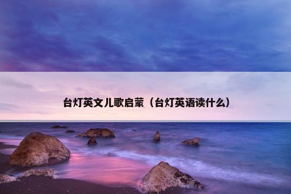 台灯英文儿歌启蒙（台灯英语读什么）