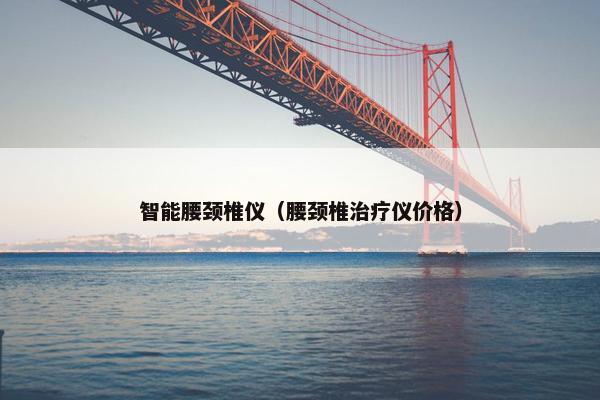 智能腰颈椎仪（腰颈椎治疗仪价格）