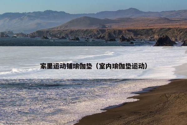 家里运动铺瑜伽垫（室内瑜伽垫运动）
