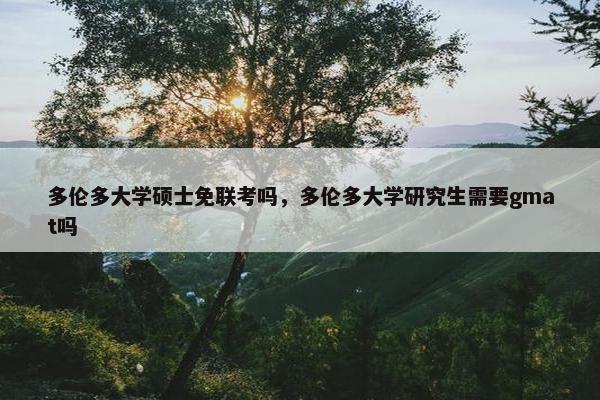 多伦多大学硕士免联考吗，多伦多大学研究生需要gmat吗