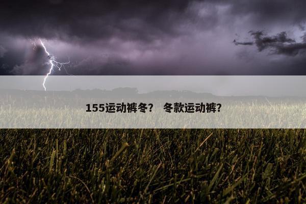 155运动裤冬？ 冬款运动裤？