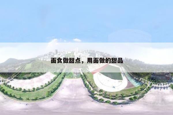 面食做甜点，用面做的甜品