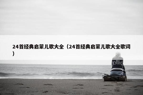 24首经典启蒙儿歌大全（24首经典启蒙儿歌大全歌词）