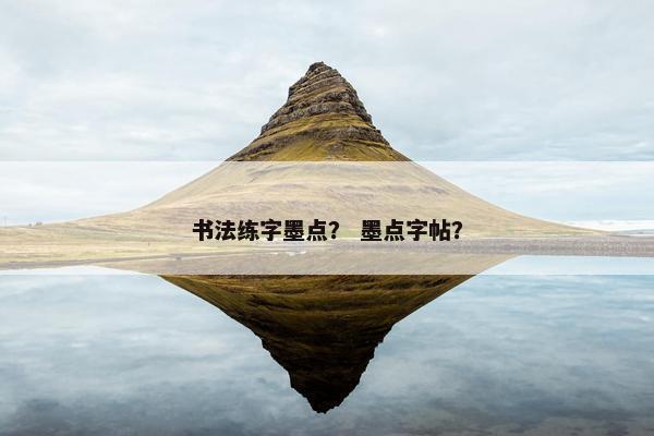 书法练字墨点？ 墨点字帖？