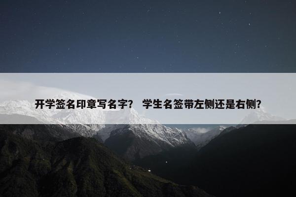 开学签名印章写名字？ 学生名签带左侧还是右侧？