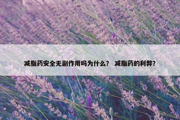 减脂药安全无副作用吗为什么？ 减脂药的利弊？