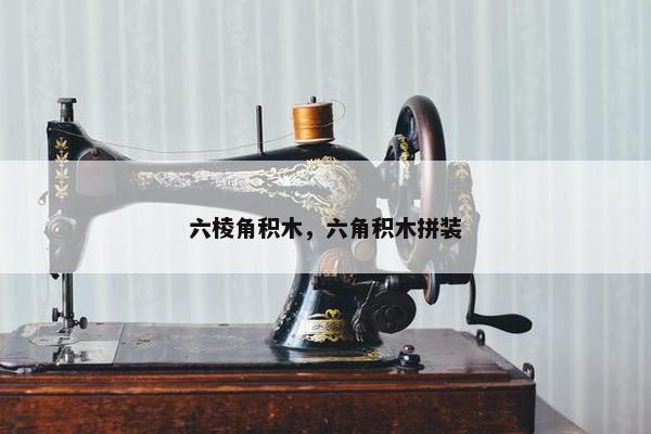 六棱角积木，六角积木拼装