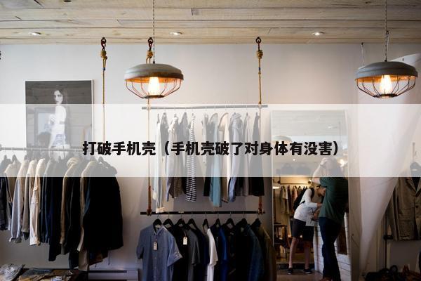 打破手机壳（手机壳破了对身体有没害）