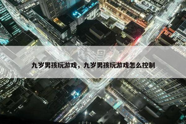 九岁男孩玩游戏，九岁男孩玩游戏怎么控制